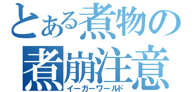 とある煮物の煮崩注意（イーガーワールド）