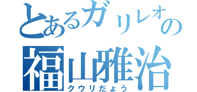 とあるガリレオの福山雅治（クウリだょう）