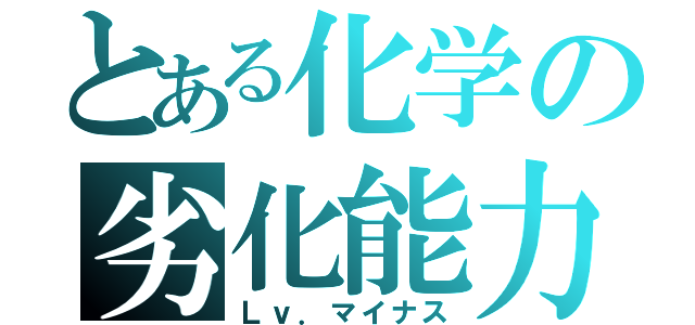 とある化学の劣化能力（Ｌｖ．マイナス）