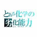 とある化学の劣化能力（Ｌｖ．マイナス）