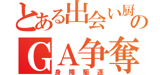 とある出会い厨のＧＡ争奪戦（身障駆逐）