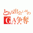 とある出会い厨のＧＡ争奪戦（身障駆逐）