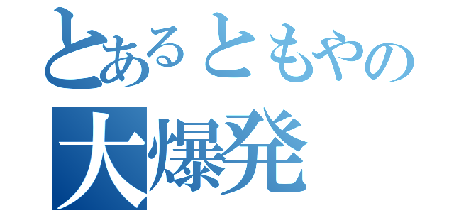 とあるともやの大爆発（）