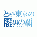 とある東京の漆黒の覇者（スコブルブル）