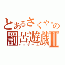 とあるさくや。の罰苦遊戯Ⅱ（バツゲーム）