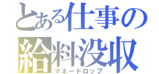 とある仕事の給料没収（マネードロップ）