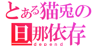 とある猫兎の旦那依存（ｄｅｐｅｎｄ）