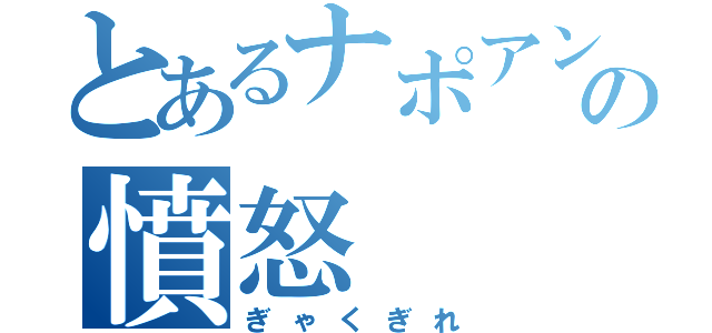 とあるナポアンの憤怒（ぎゃくぎれ）