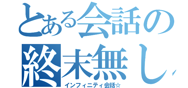 とある会話の終末無し☆（インフィニティ会話☆）