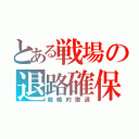 とある戦場の退路確保（戦略的撤退）