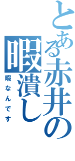 とある赤井の暇潰し（暇なんです）