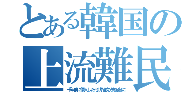 とある韓国の上流難民（千年前に侵入した弓状指紋が支配者に）