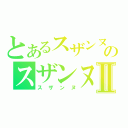 とあるスザンヌのスザンヌⅡ（スザンヌ）