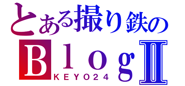 とある撮り鉄のＢｌｏｇサイトⅡ（ＫＥＹＯ２４）