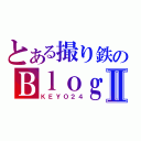 とある撮り鉄のＢｌｏｇサイトⅡ（ＫＥＹＯ２４）