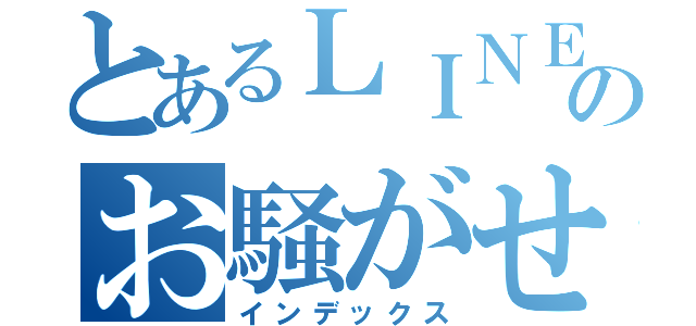 とあるＬＩＮＥのお騒がせもの（インデックス）