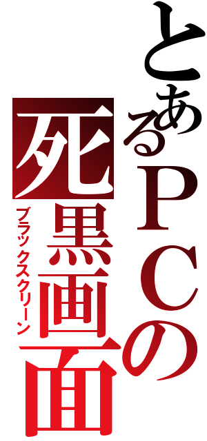 とあるＰＣの死黒画面（ブラックスクリーン）