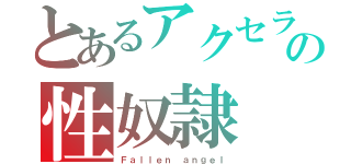 とあるアクセラの性奴隷（Ｆａｌｌｅｎ ａｎｇｅｌ）