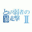 とある弱者の暴走撃Ⅱ（）