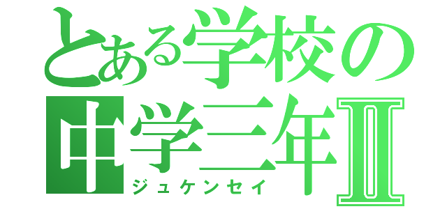 とある学校の中学三年Ⅱ（ジュケンセイ）