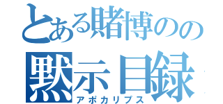 とある賭博のの黙示目録（アポカリプス）