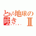 とある地球の呟きⅡ（ツイッター）