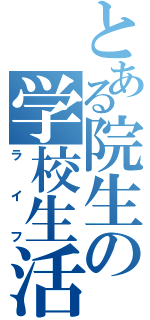 とある院生の学校生活（ライフ）