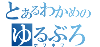 とあるわかめのゆるぶろぐ。（ホワホワ）