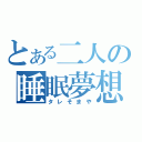 とある二人の睡眠夢想（タレそまや）