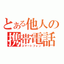 とある他人の携帯電話（スマートフォン）