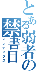 とある弱者の禁書目（インデックス）