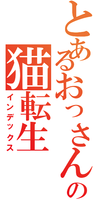 とあるおっさんの猫転生（インデックス）