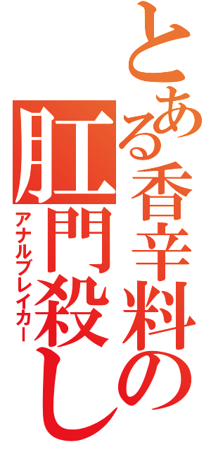 とある香辛料の肛門殺し（アナルブレイカー）