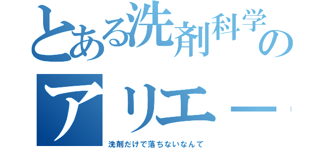 とある洗剤科学のアリエ－ル（洗剤だけで落ちないなんて）