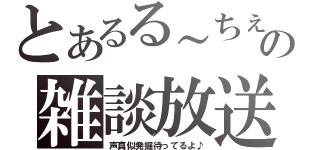 とあるる～ちぇの雑談放送（声真似発掘待ってるよ♪）