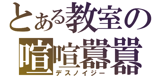 とある教室の喧喧囂囂（デスノイジー）