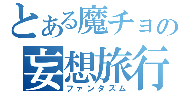 とある魔チョの妄想旅行（ファンタズム）