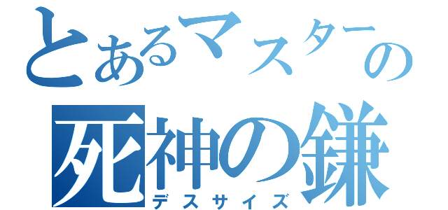 とあるマスターの死神の鎌（デスサイズ）