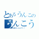 とあるうんこのうんこうんこ（調子のっとんダラー！）