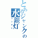 とあるジャンクの水銀灯（ツンデレ）