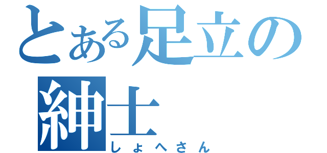 とある足立の紳士（しょへさん）