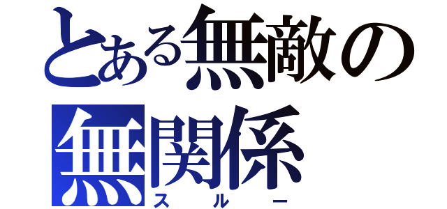 とある無敵の無関係（スルー）