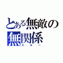 とある無敵の無関係（スルー）