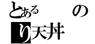 とあるのり天丼（）