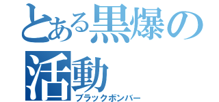 とある黒爆の活動（ブラックボンバー）