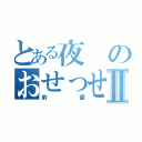 とある夜のおせっせⅡ（前歯）