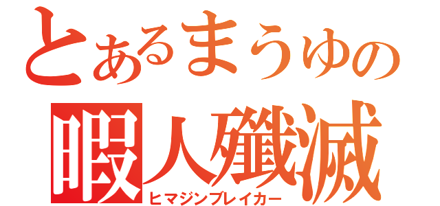 とあるまうゆの暇人殲滅（ヒマジンブレイカー）