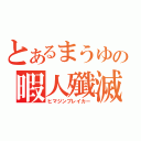 とあるまうゆの暇人殲滅（ヒマジンブレイカー）