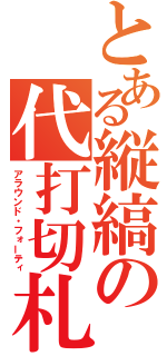 とある縦縞の代打切札（アラウンド・フォーティ）