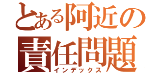 とある阿近の責任問題（インデックス）